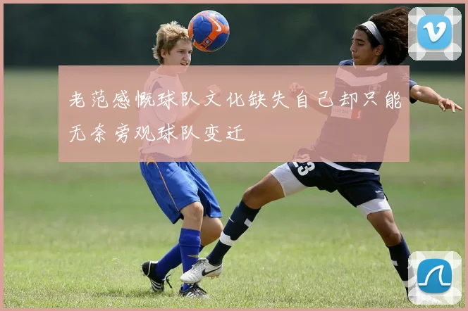 老范感慨球队文化缺失自己却只能无奈旁观球队变迁