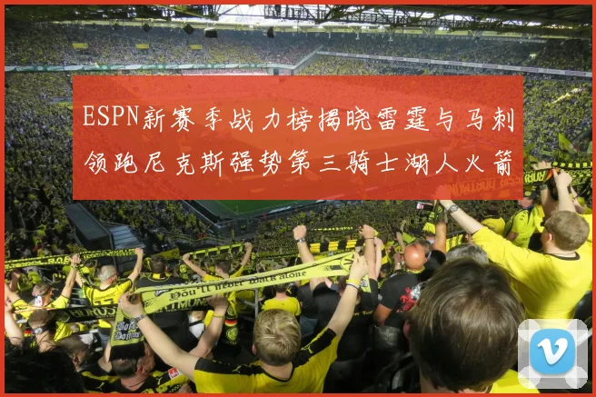 ESPN新赛季战力榜揭晓雷霆与马刺领跑尼克斯强势第三骑士湖人火箭表现不俗