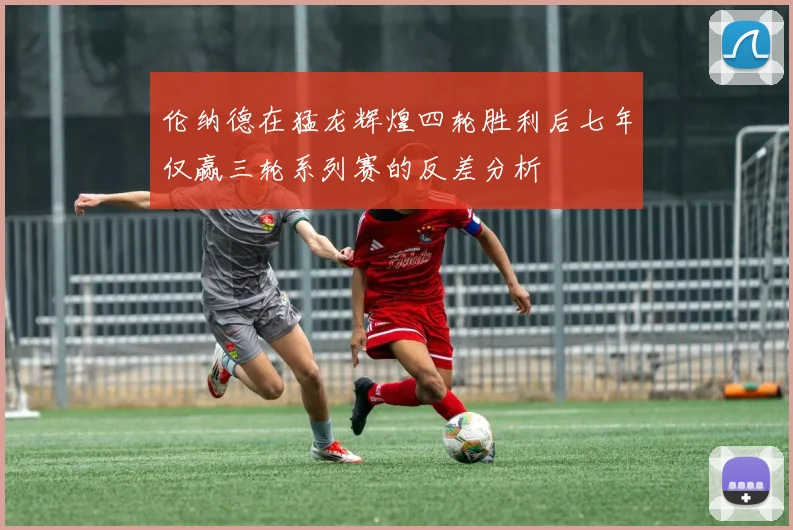 伦纳德在猛龙辉煌四轮胜利后七年仅赢三轮系列赛的反差分析