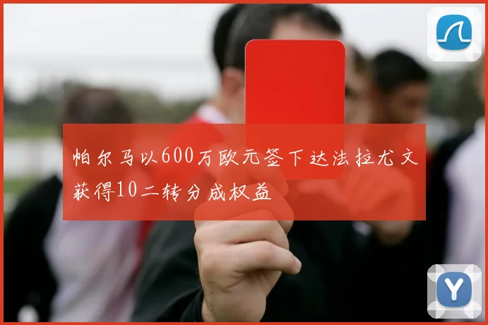 帕尔马以600万欧元签下达法拉尤文获得10二转分成权益