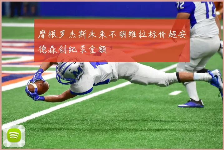 摩根罗杰斯未来不明维拉标价超安德森创纪录金额