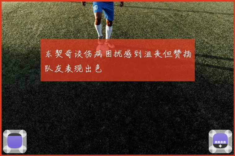 东契奇谈伤病困扰感到沮丧但赞扬队友表现出色