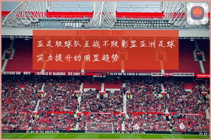 亚足联球队五战不败彰显亚洲足球实力提升的明显趋势