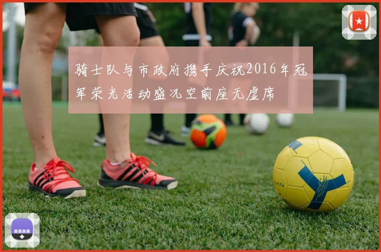 骑士队与市政府携手庆祝2016年冠军荣光活动盛况空前座无虚席