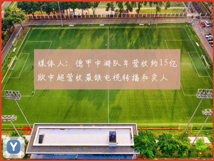 媒体人：德甲中游队年营收约15亿欧中超营收最缺电视转播和卖人
